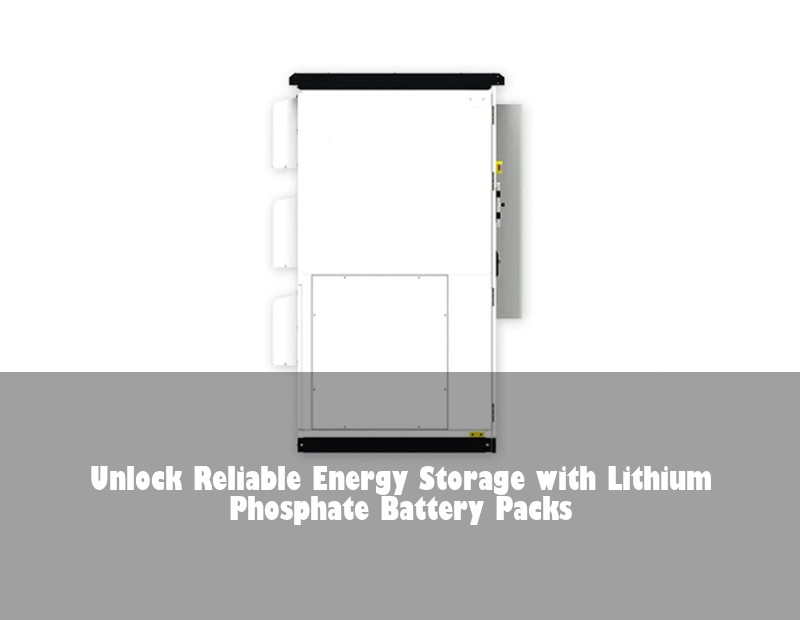Unlock Reliable Energy Storage with Lithium Phosphate Battery Packs