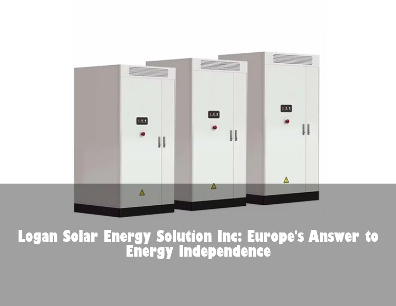 Logan Solar Energy Solution Inc: Europe's Answer to Energy Independence | Huijue Solar