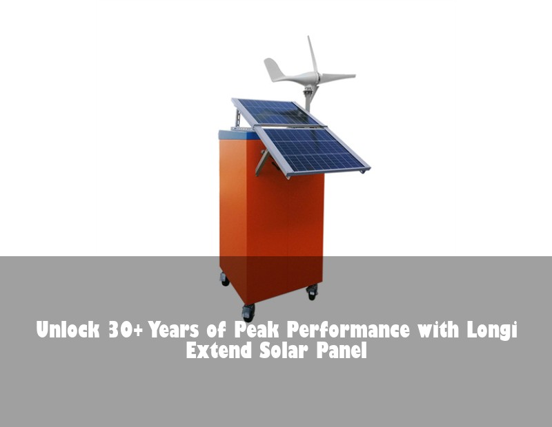 Unlock 30+ Years of Peak Performance with Longi Extend Solar Panel | Huijue Solar