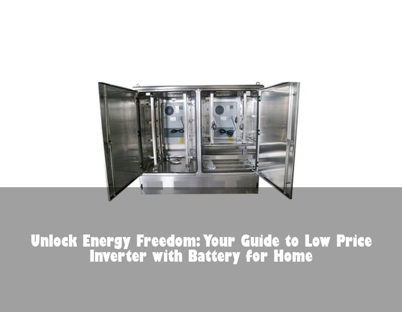 Unlock Energy Freedom: Your Guide to Low Price Inverter with Battery for Home