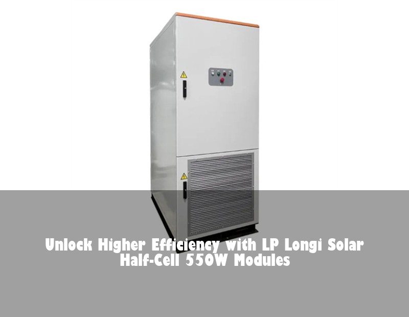 Unlock Higher Efficiency with LP Longi Solar Half-Cell 550W Modules | Huijue Solar
