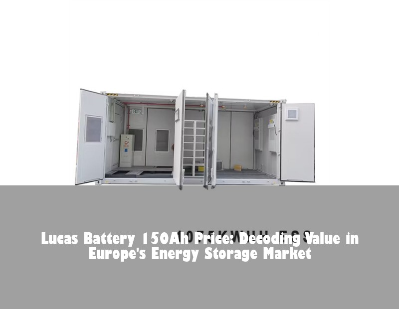 Lucas Battery 150Ah Price: Decoding Value in Europe's Energy Storage Market