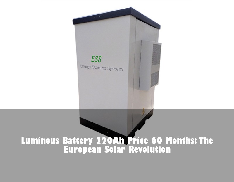 Luminous Battery 220Ah Price 60 Months: The European Solar Revolution