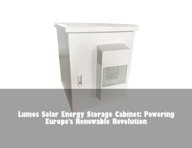 Lumos Solar Energy Storage Cabinet: Powering Europe's Renewable Revolution