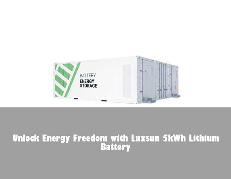 Unlock Energy Freedom with Luxsun 5kWh Lithium Battery | Huijue Solar