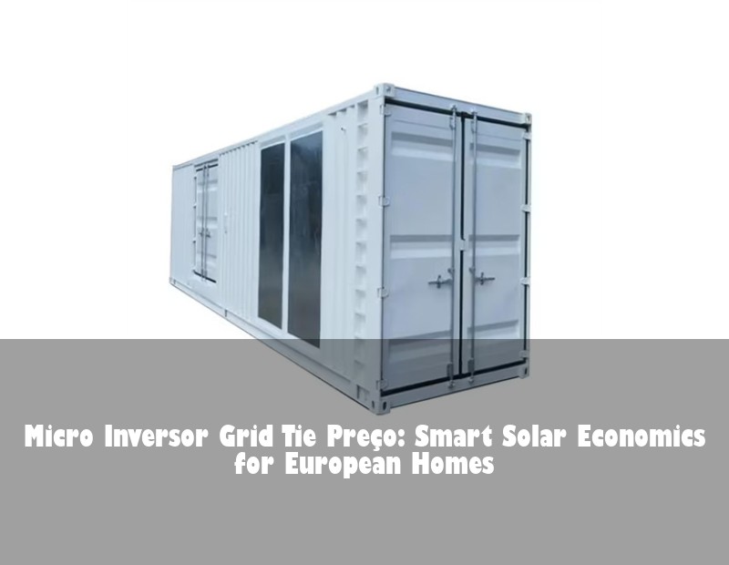 Micro Inversor Grid Tie Preço: Smart Solar Economics for European Homes | Huijue Solar