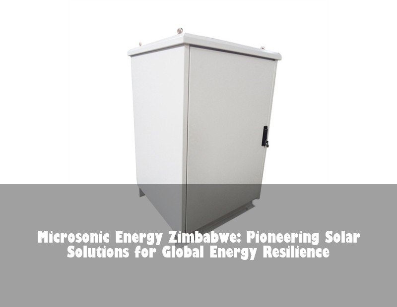 Microsonic Energy Zimbabwe: Pioneering Solar Solutions for Global Energy Resilience | Huijue Solar