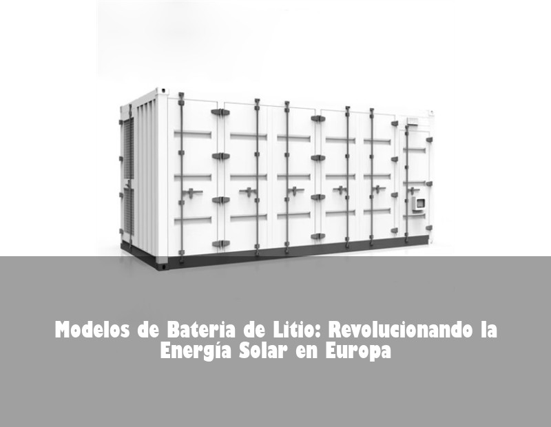 Modelos de Bateria de Litio: Revolucionando la Energía Solar en Europa | Huijue Solar