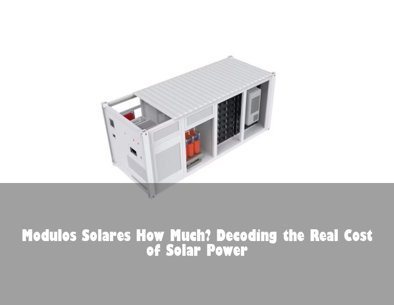 Modulos Solares How Much? Decoding the Real Cost of Solar Power