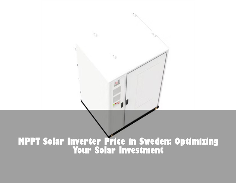 MPPT Solar Inverter Price in Sweden: Optimizing Your Solar Investment