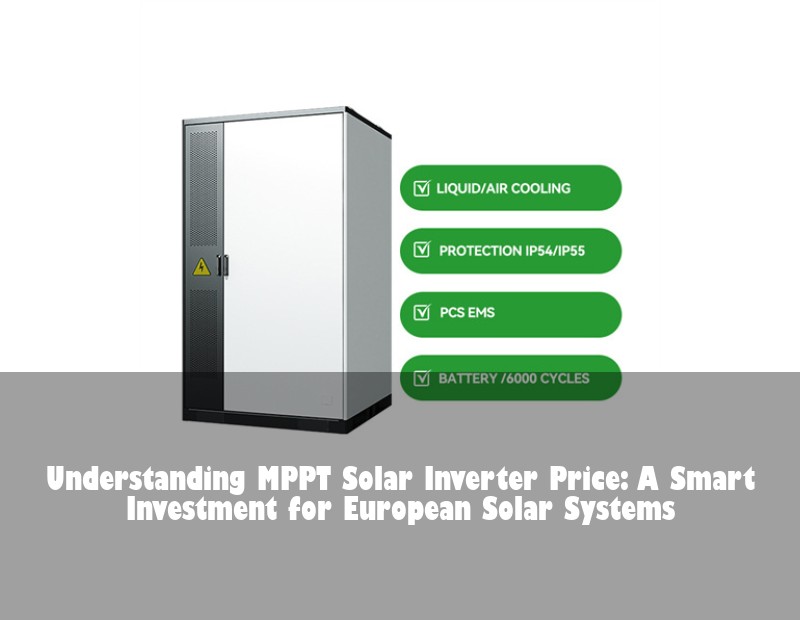 Understanding MPPT Solar Inverter Price: A Smart Investment for European Solar Systems
