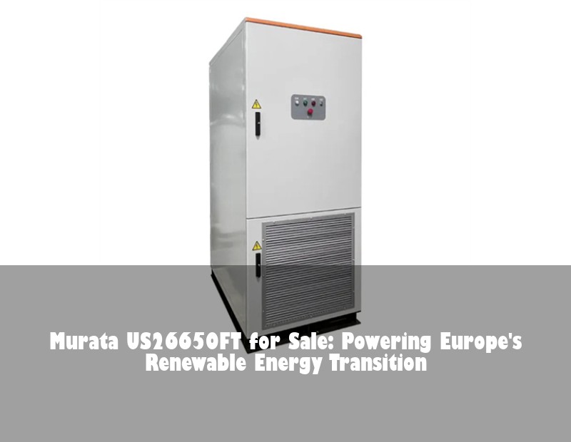 Murata US26650FT for Sale: Powering Europe's Renewable Energy Transition