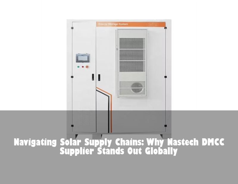 Navigating Solar Supply Chains: Why Nastech DMCC Supplier Stands Out Globally | Huijue Solar