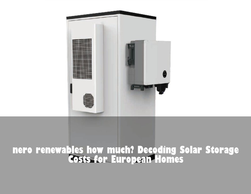 nero renewables how much? Decoding Solar Storage Costs for European Homes