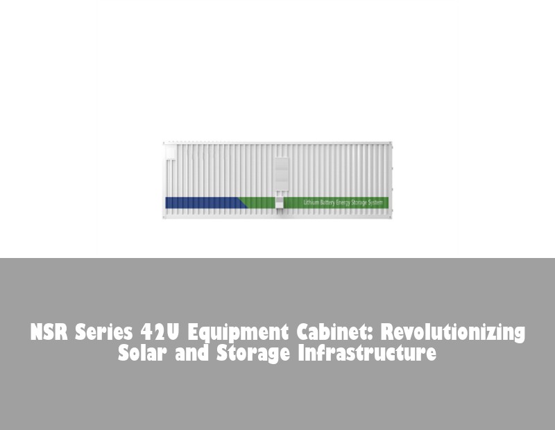 NSR Series 42U Equipment Cabinet: Revolutionizing Solar and Storage Infrastructure