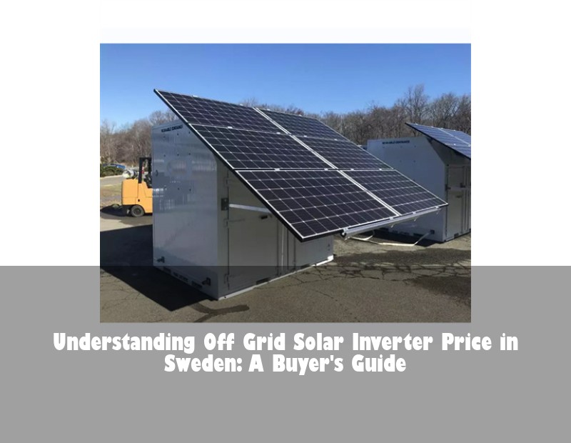 Understanding Off Grid Solar Inverter Price in Sweden: A Buyer's Guide