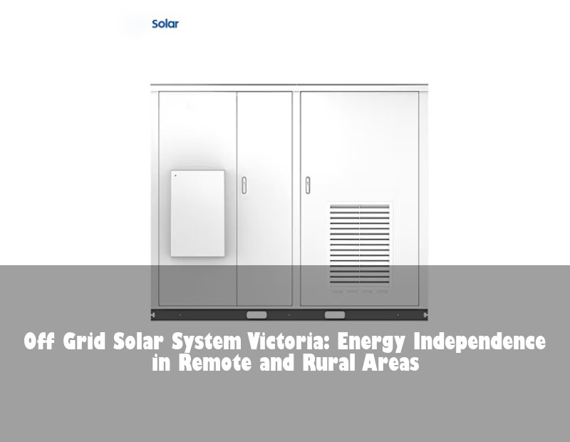 Off Grid Solar System Victoria: Energy Independence in Remote and Rural Areas