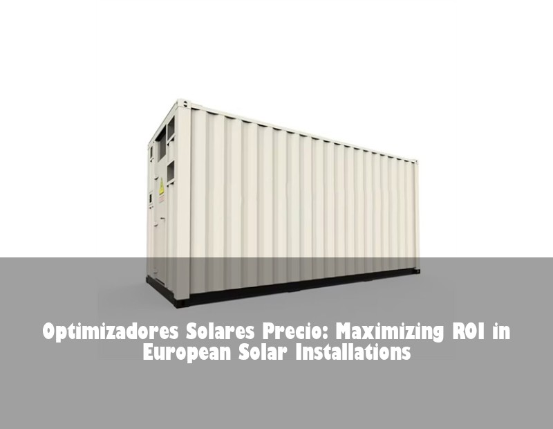 Optimizadores Solares Precio: Maximizing ROI in European Solar Installations | Huijue Solar