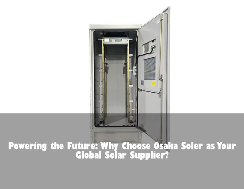 Powering the Future: Why Choose Osaka Soler as Your Global Solar Supplier? | Huijue Solar