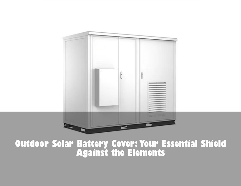 Outdoor Solar Battery Cover: Your Essential Shield Against the Elements