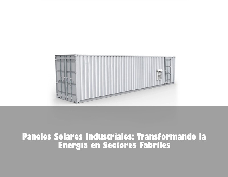 Paneles Solares Industriales: Transformando la Energía en Sectores Fabriles