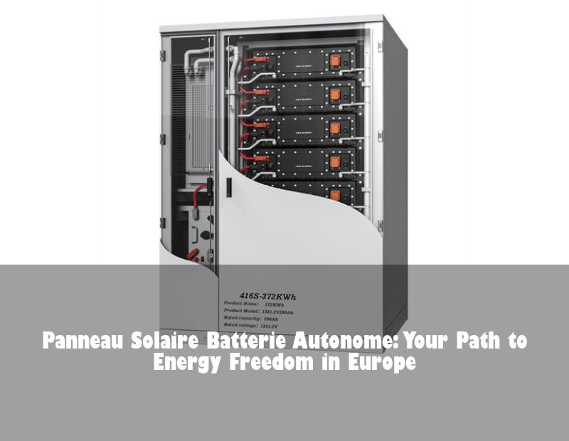 Panneau Solaire Batterie Autonome: Your Path to Energy Freedom in Europe | Huijue Solar