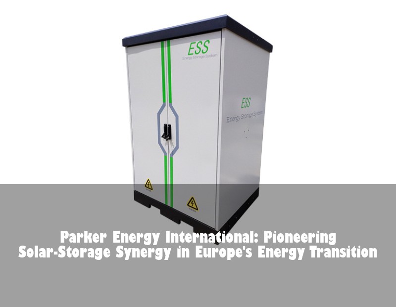 Parker Energy International: Pioneering Solar-Storage Synergy in Europe's Energy Transition