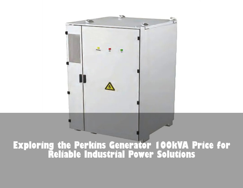 Exploring the Perkins Generator 100kVA Price for Reliable Industrial Power Solutions