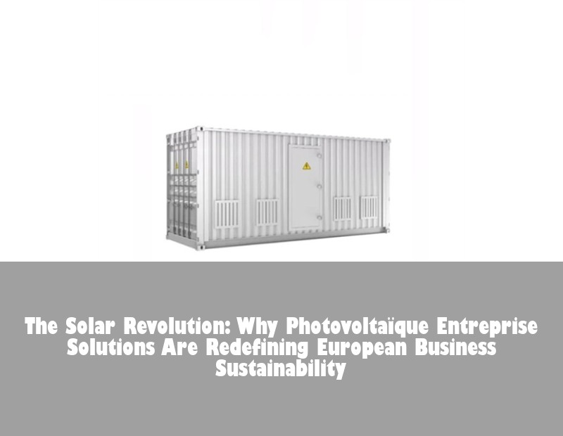 The Solar Revolution: Why Photovoltaïque Entreprise Solutions Are Redefining European Business Sustainability