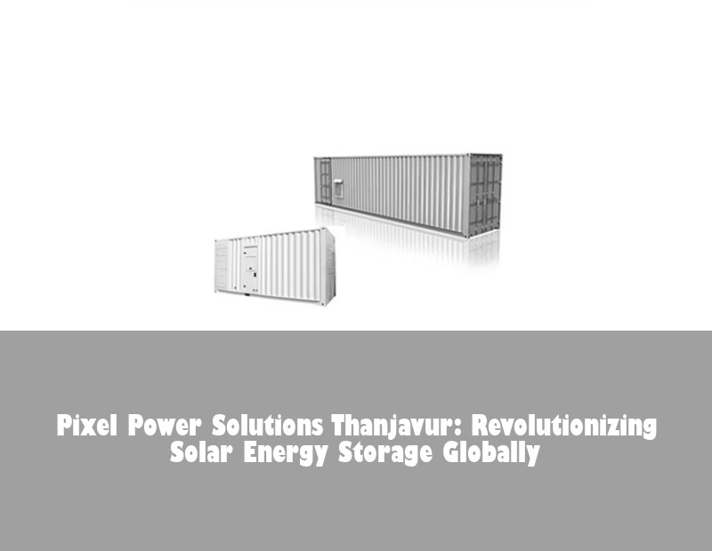 Pixel Power Solutions Thanjavur: Revolutionizing Solar Energy Storage Globally