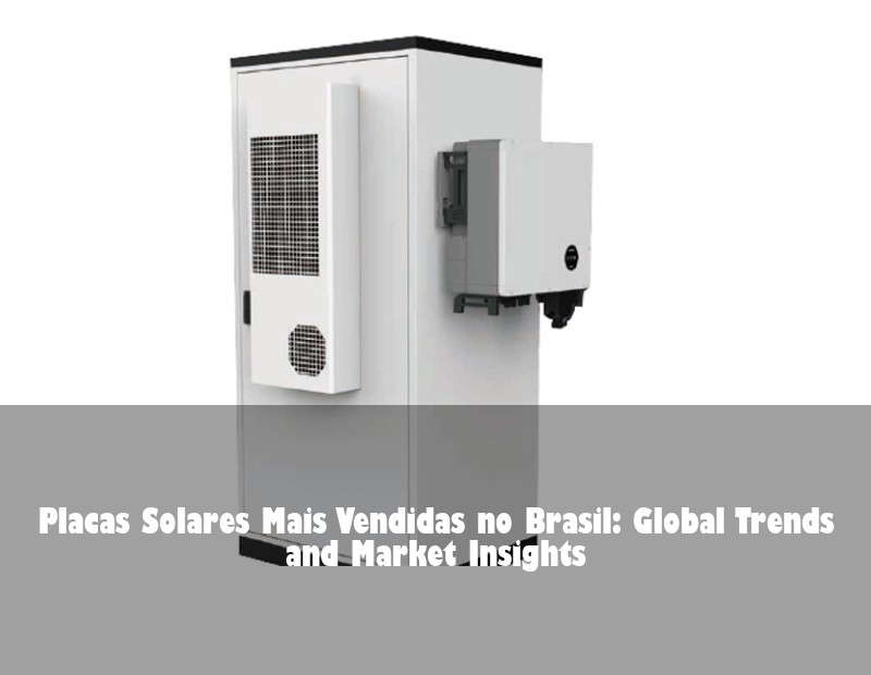 Placas Solares Mais Vendidas no Brasil: Global Trends and Market Insights