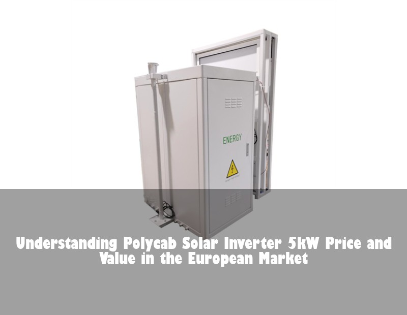 Understanding Polycab Solar Inverter 5kW Price and Value in the European Market