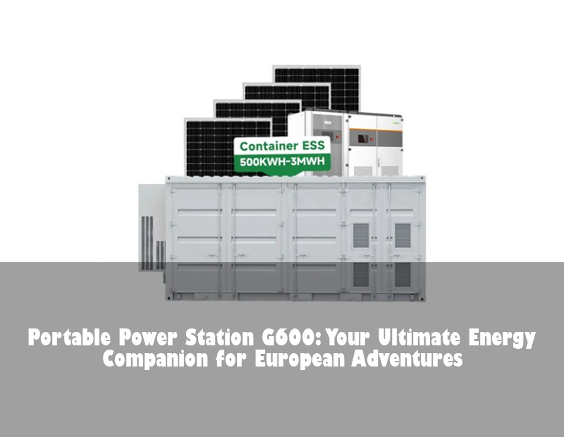 Portable Power Station G600: Your Ultimate Energy Companion for European Adventures
