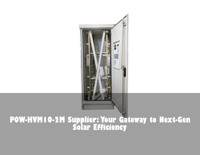 POW-HVM10-2M Supplier: Your Gateway to Next-Gen Solar Efficiency | Huijue Solar
