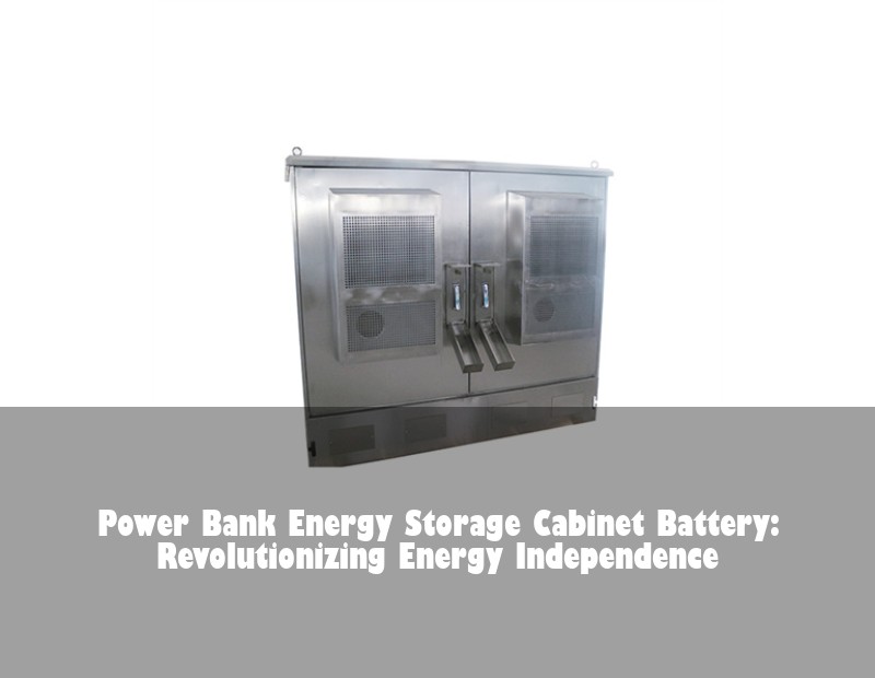 Power Bank Energy Storage Cabinet Battery: Revolutionizing Energy Independence