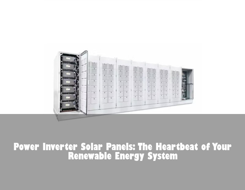 Power Inverter Solar Panels: The Heartbeat of Your Renewable Energy System | Huijue Solar