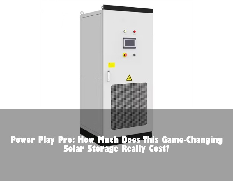 Power Play Pro: How Much Does This Game-Changing Solar Storage Really Cost?