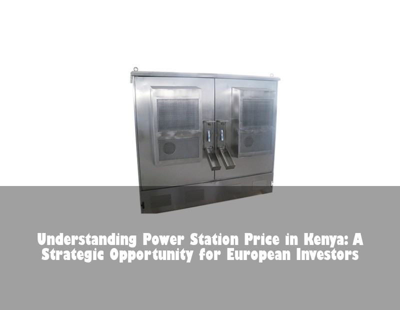 Understanding Power Station Price in Kenya: A Strategic Opportunity for European Investors | Huijue Solar