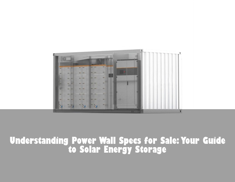 Understanding Power Wall Specs for Sale: Your Guide to Solar Energy Storage