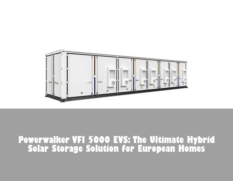 Powerwalker VFI 5000 EVS: The Ultimate Hybrid Solar Storage Solution for European Homes | Huijue Solar