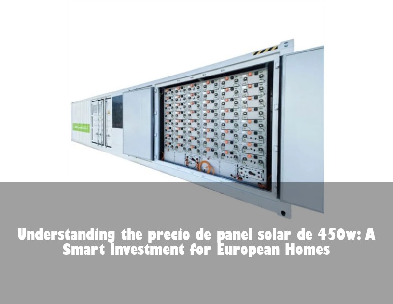 Understanding the precio de panel solar de 450w: A Smart Investment for European Homes