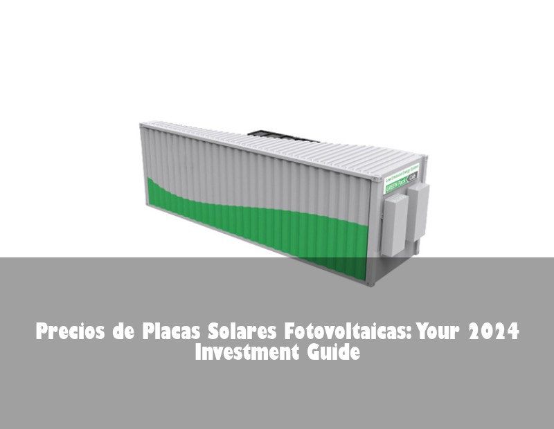 Precios de Placas Solares Fotovoltaicas: Your 2024 Investment Guide