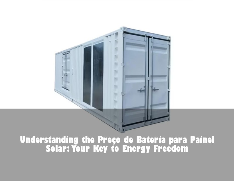 Understanding the Preço de Bateria para Painel Solar: Your Key to Energy Freedom