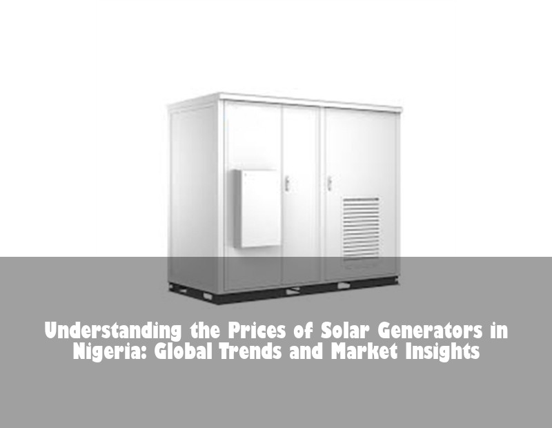 Understanding the Prices of Solar Generators in Nigeria: Global Trends and Market Insights | Huijue Solar