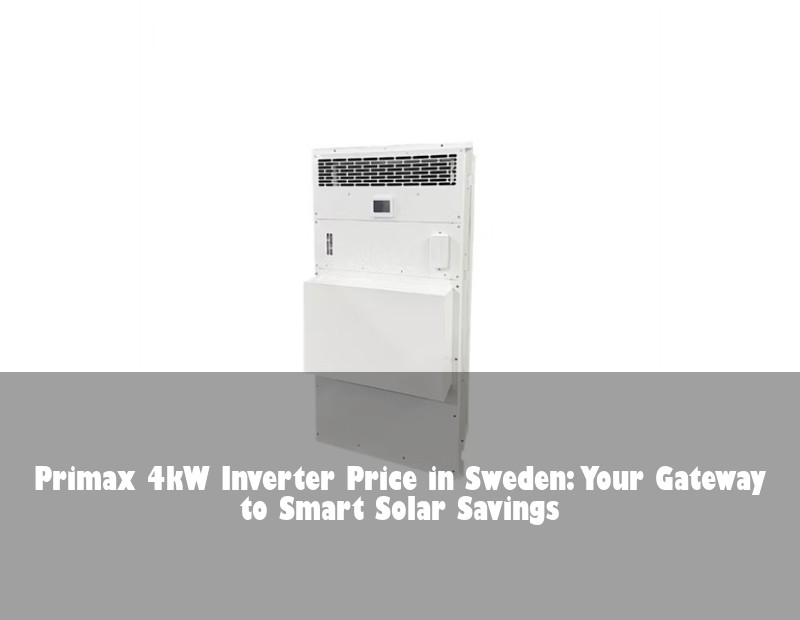Primax 4kW Inverter Price in Sweden: Your Gateway to Smart Solar Savings