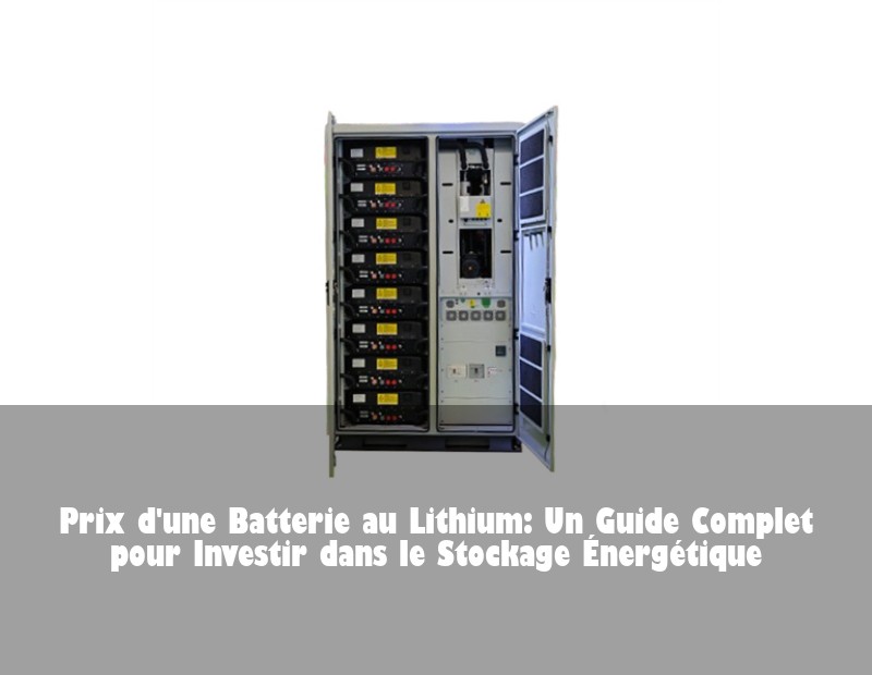 Prix d'une Batterie au Lithium: Un Guide Complet pour Investir dans le Stockage Énergétique