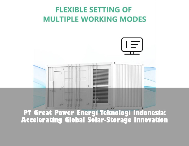 PT Great Power Energi Teknologi Indonesia: Accelerating Global Solar-Storage Innovation