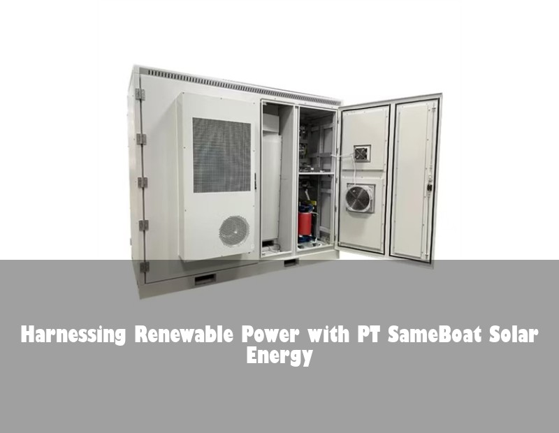Harnessing Renewable Power with PT SameBoat Solar Energy | Huijue Solar