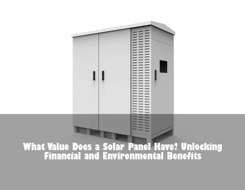 What Value Does a Solar Panel Have? Unlocking Financial and Environmental Benefits