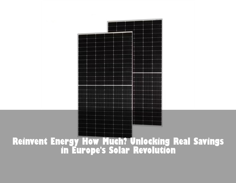Reinvent Energy How Much? Unlocking Real Savings in Europe's Solar Revolution
